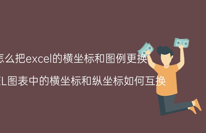 怎么把excel的横坐标和图例更换 EXCEL图表中的横坐标和纵坐标如何互换？